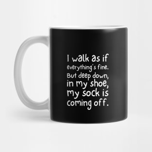 I walk as if everything's fine. But deep down, in my shoe, my sock is coming off. Mug